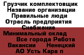 Грузчик-комплектовщик › Название организации ­ Правильные люди › Отрасль предприятия ­ Снабжение › Минимальный оклад ­ 24 000 - Все города Работа » Вакансии   . Ненецкий АО,Усть-Кара п.